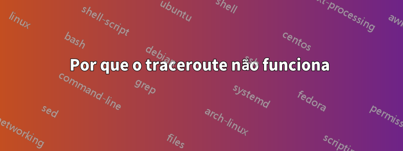 Por que o traceroute não funciona