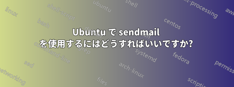 Ubuntu で sendmail を使用するにはどうすればいいですか?