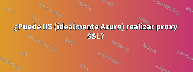 ¿Puede IIS (idealmente Azure) realizar proxy SSL?