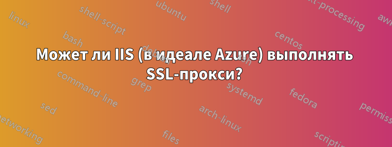 Может ли IIS (в идеале Azure) выполнять SSL-прокси?