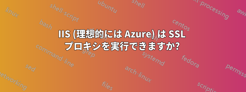 IIS (理想的には Azure) は SSL プロキシを実行できますか?