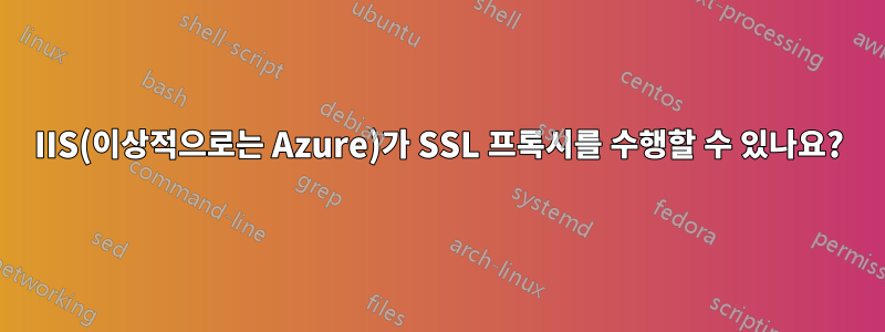 IIS(이상적으로는 Azure)가 SSL 프록시를 수행할 수 있나요?