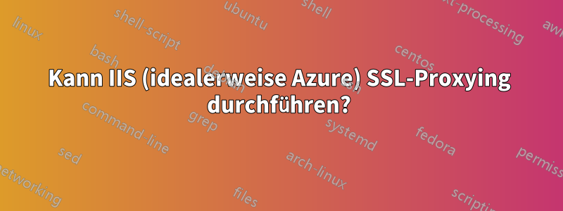 Kann IIS (idealerweise Azure) SSL-Proxying durchführen?