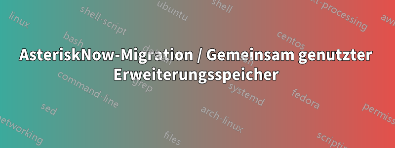 AsteriskNow-Migration / Gemeinsam genutzter Erweiterungsspeicher