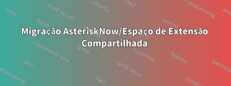 Migração AsteriskNow/Espaço de Extensão Compartilhada