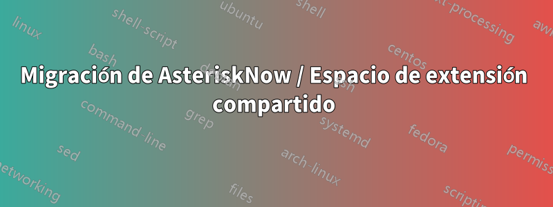 Migración de AsteriskNow / Espacio de extensión compartido