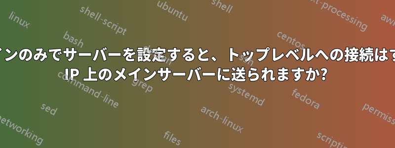 サブドメインのみでサーバーを設定すると、トップレベルへの接続はすべて別の IP 上のメインサーバーに送られますか?