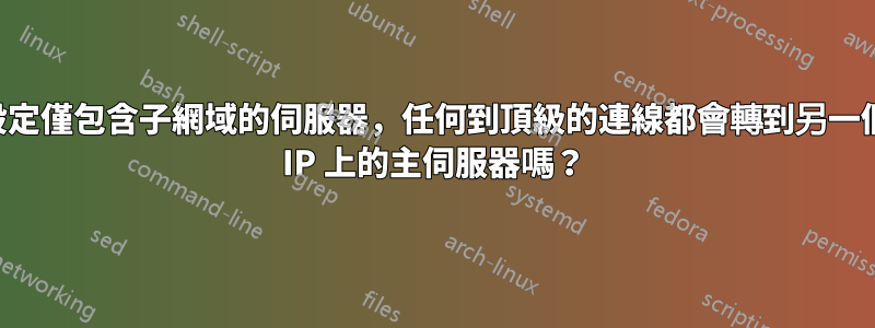 設定僅包含子網域的伺服器，任何到頂級的連線都會轉到另一個 IP 上的主伺服器嗎？