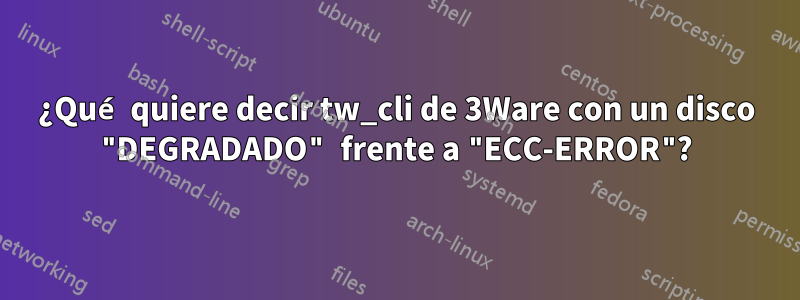 ¿Qué quiere decir tw_cli de 3Ware con un disco "DEGRADADO" frente a "ECC-ERROR"?