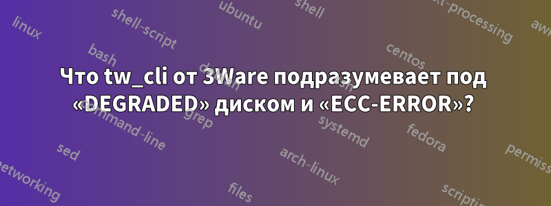 Что tw_cli от 3Ware подразумевает под «DEGRADED» диском и «ECC-ERROR»?