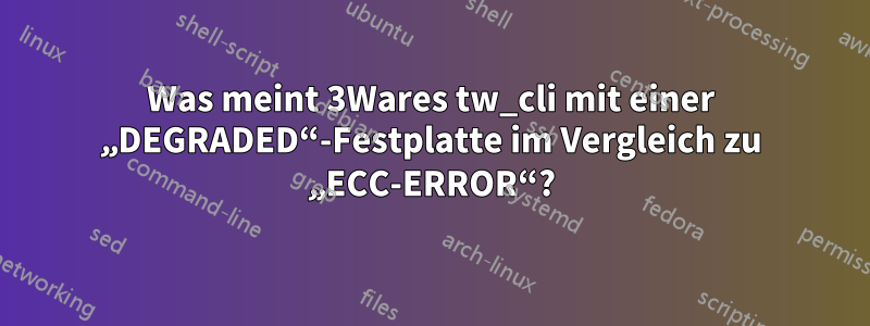 Was meint 3Wares tw_cli mit einer „DEGRADED“-Festplatte im Vergleich zu „ECC-ERROR“?