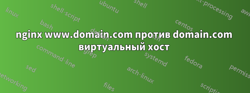 nginx www.domain.com против domain.com виртуальный хост