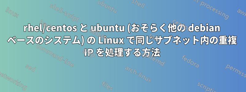 rhel/centos と ubuntu (おそらく他の debian ベースのシステム) の Linux で同じサブネット内の重複 IP を処理する方法