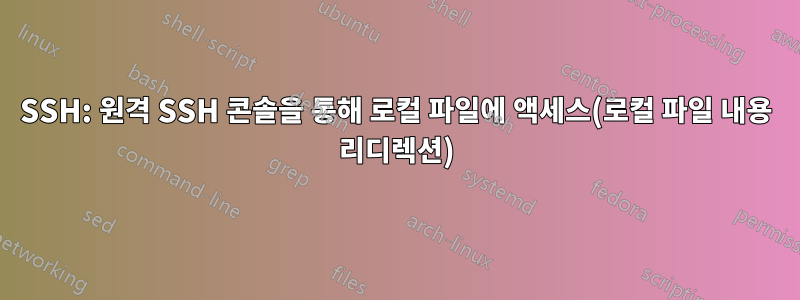 SSH: 원격 SSH 콘솔을 통해 로컬 파일에 액세스(로컬 파일 내용 리디렉션)