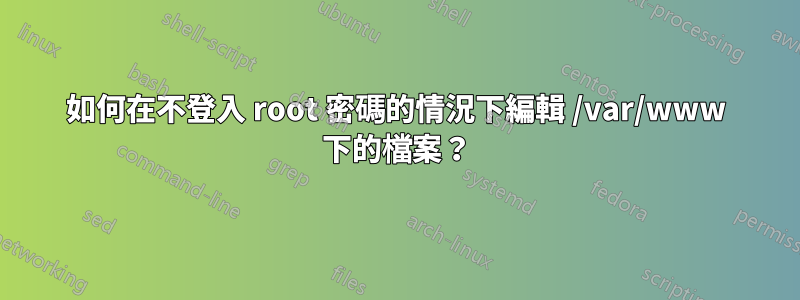 如何在不登入 root 密碼的情況下編輯 /var/www 下的檔案？