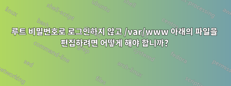 루트 비밀번호로 로그인하지 않고 /var/www 아래의 파일을 편집하려면 어떻게 해야 합니까?