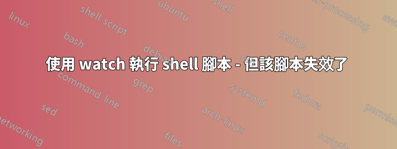 使用 watch 執行 shell 腳本 - 但該腳本失效了