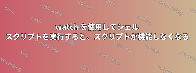 watch を使用してシェル スクリプトを実行すると、スクリプトが機能しなくなる