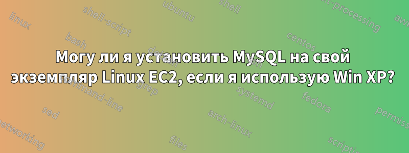 Могу ли я установить MySQL на свой экземпляр Linux EC2, если я использую Win XP?