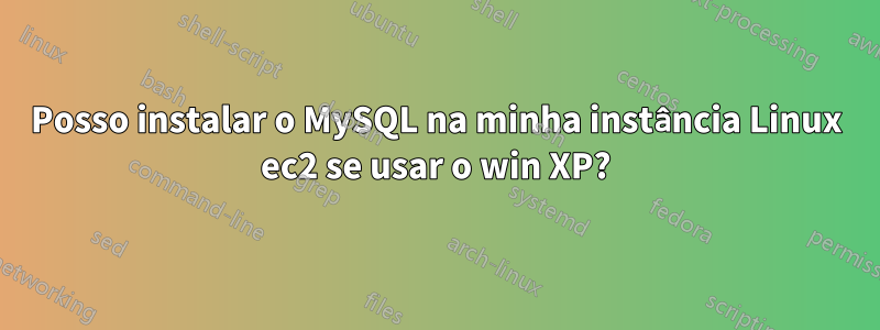 Posso instalar o MySQL na minha instância Linux ec2 se usar o win XP?