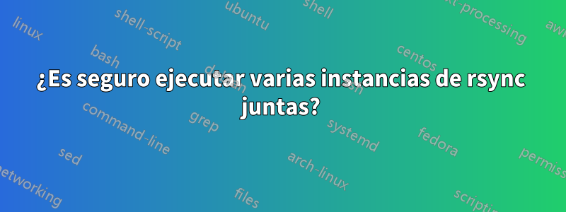 ¿Es seguro ejecutar varias instancias de rsync juntas?