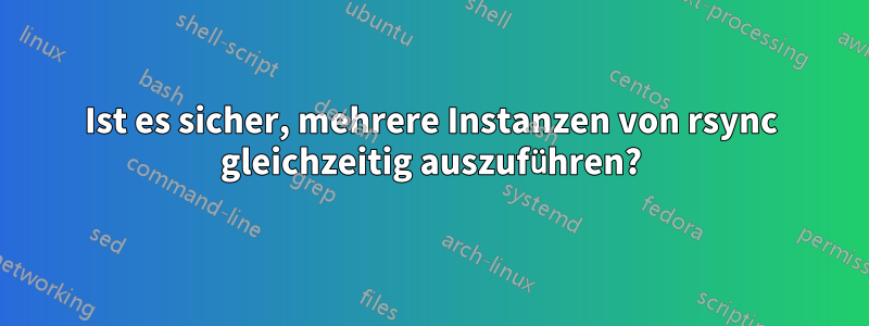 Ist es sicher, mehrere Instanzen von rsync gleichzeitig auszuführen?