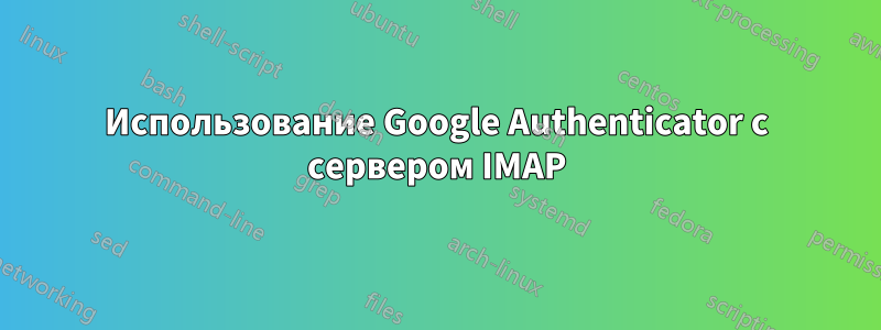 Использование Google Authenticator с сервером IMAP