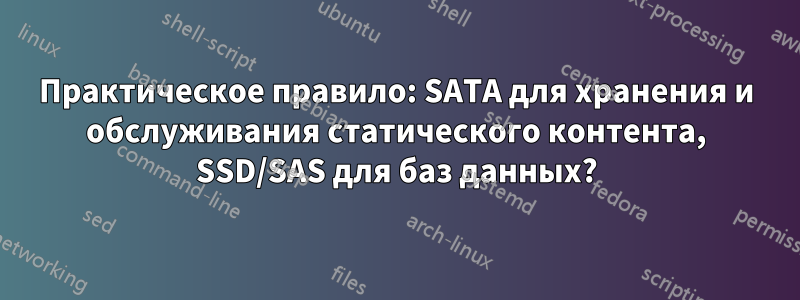 Практическое правило: SATA для хранения и обслуживания статического контента, SSD/SAS для баз данных?