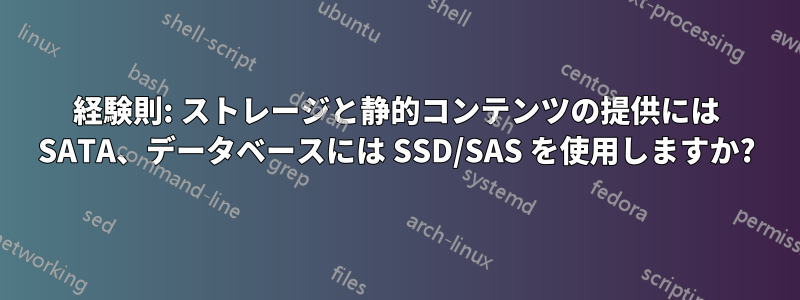 経験則: ストレージと静的コンテンツの提供には SATA、データベースには SSD/SAS を使用しますか?