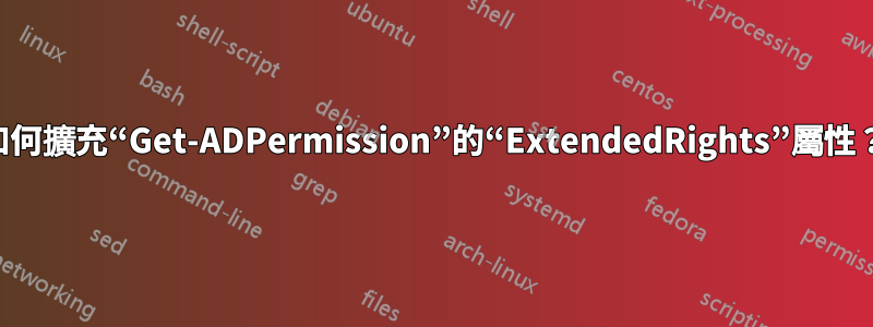 如何擴充“Get-ADPermission”的“ExtendedRights”屬性？