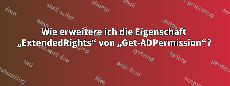 Wie erweitere ich die Eigenschaft „ExtendedRights“ von „Get-ADPermission“?