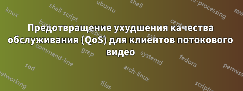 Предотвращение ухудшения качества обслуживания (QoS) для клиентов потокового видео