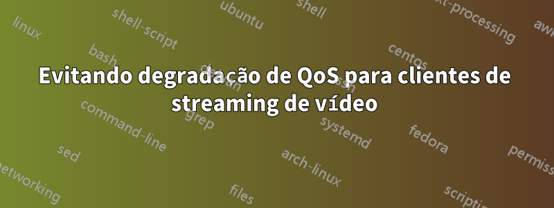 Evitando degradação de QoS para clientes de streaming de vídeo