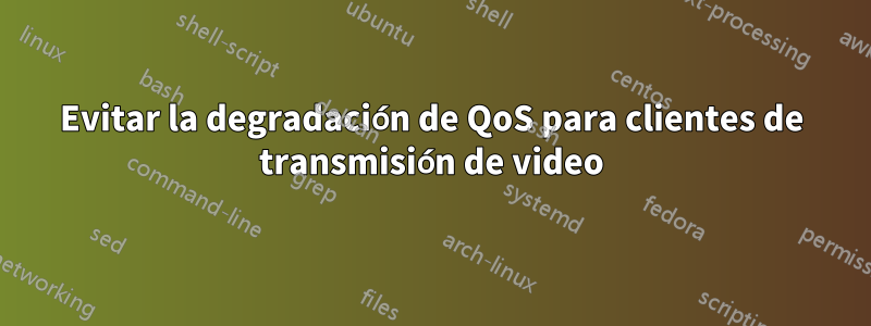 Evitar la degradación de QoS para clientes de transmisión de video