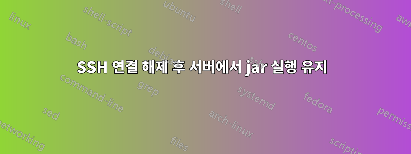 SSH 연결 해제 후 서버에서 jar 실행 유지 