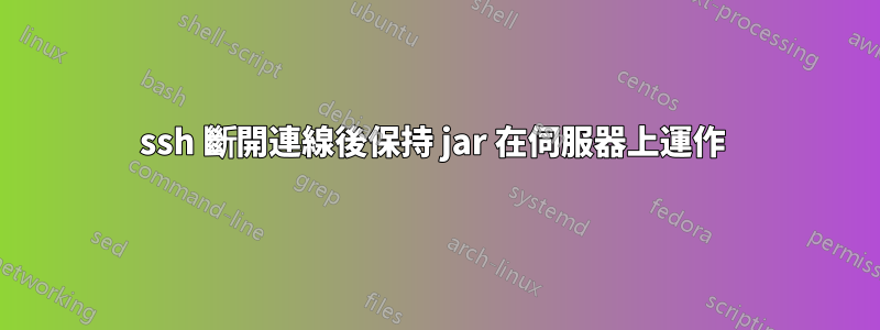 ssh 斷開連線後保持 jar 在伺服器上運作 