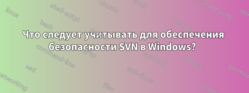 Что следует учитывать для обеспечения безопасности SVN в Windows? 