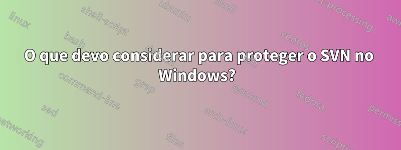 O que devo considerar para proteger o SVN no Windows? 