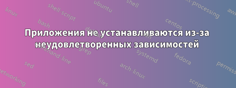 Приложения не устанавливаются из-за неудовлетворенных зависимостей