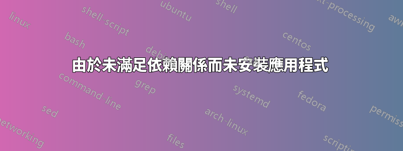 由於未滿足依賴關係而未安裝應用程式