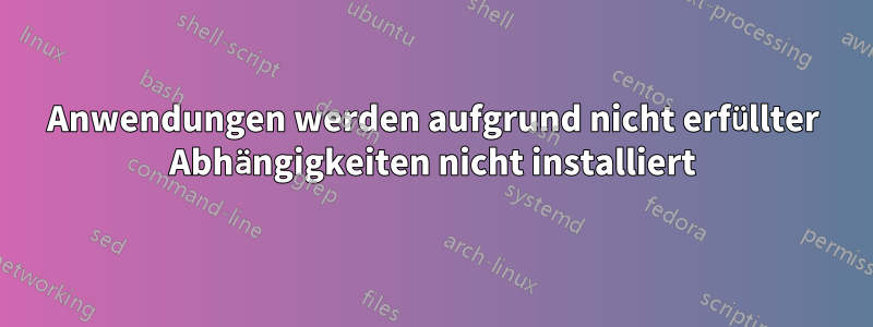 Anwendungen werden aufgrund nicht erfüllter Abhängigkeiten nicht installiert