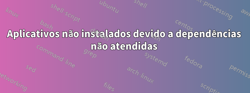 Aplicativos não instalados devido a dependências não atendidas