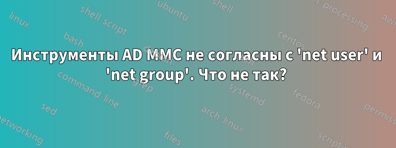 Инструменты AD MMC не согласны с 'net user' и 'net group'. Что не так?