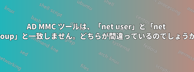 AD MMC ツールは、「net user」と「net group」と一致しません。どちらが間違っているのでしょうか?