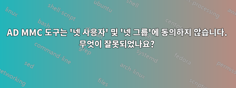 AD MMC 도구는 '넷 사용자' 및 '넷 그룹'에 동의하지 않습니다. 무엇이 잘못되었나요?