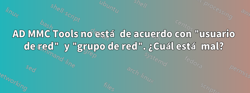 AD MMC Tools no está de acuerdo con "usuario de red" y "grupo de red". ¿Cuál está mal?