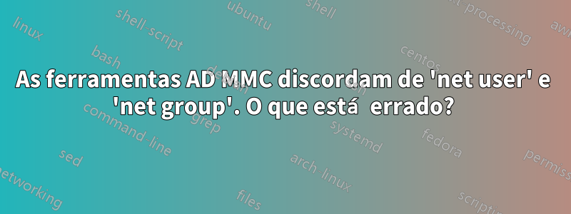 As ferramentas AD MMC discordam de 'net user' e 'net group'. O que está errado?