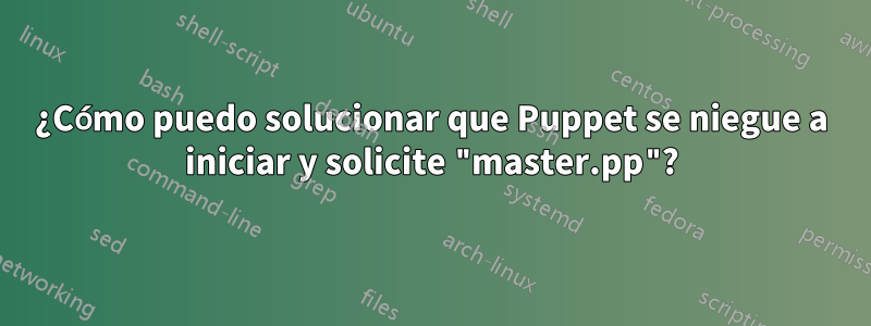 ¿Cómo puedo solucionar que Puppet se niegue a iniciar y solicite "master.pp"?