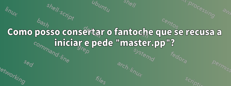 Como posso consertar o fantoche que se recusa a iniciar e pede "master.pp"?