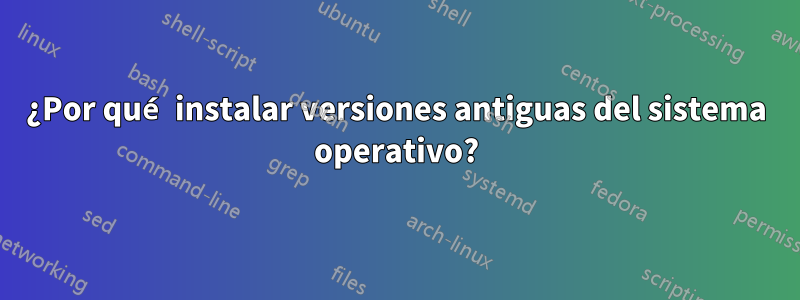 ¿Por qué instalar versiones antiguas del sistema operativo?